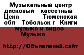 Музыкальный центр дисковый , кассетный › Цена ­ 1 500 - Тюменская обл., Тобольск г. Книги, музыка и видео » Музыка, CD   